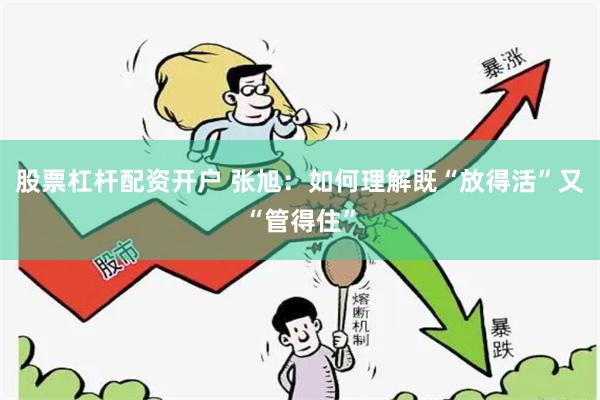 股票杠杆配资开户 张旭：如何理解既“放得活”又“管得住”